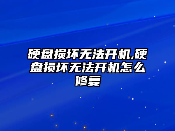 硬盤損壞無法開機(jī),硬盤損壞無法開機(jī)怎么修復(fù)