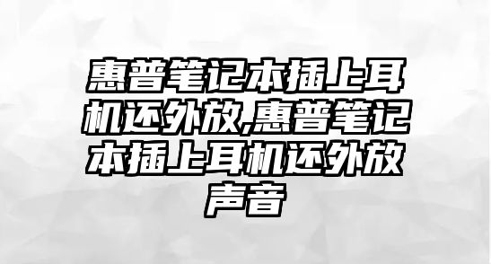 惠普筆記本插上耳機還外放,惠普筆記本插上耳機還外放聲音