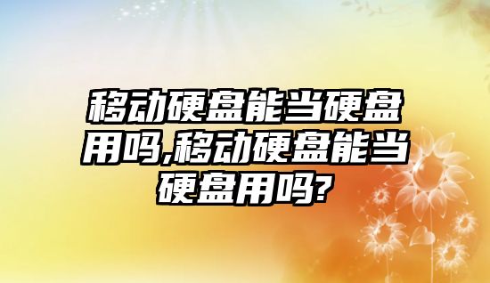 移動硬盤能當(dāng)硬盤用嗎,移動硬盤能當(dāng)硬盤用嗎?