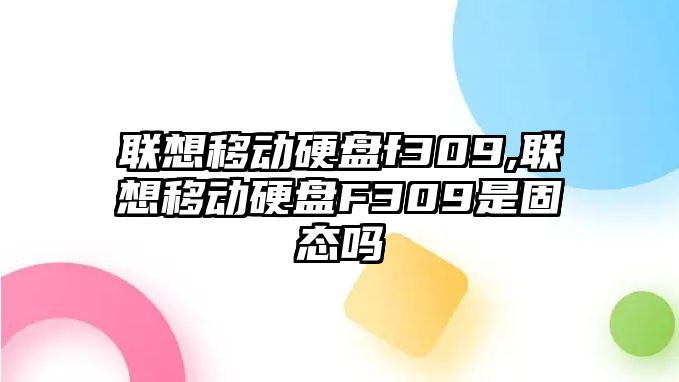 聯(lián)想移動(dòng)硬盤(pán)f309,聯(lián)想移動(dòng)硬盤(pán)F309是固態(tài)嗎