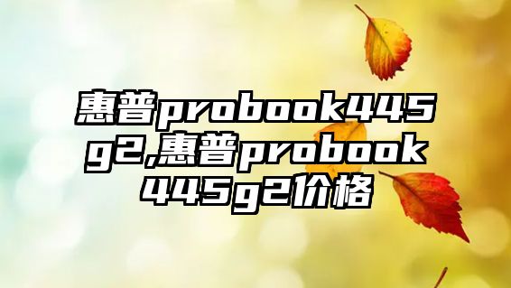 惠普probook445g2,惠普probook445g2價(jià)格