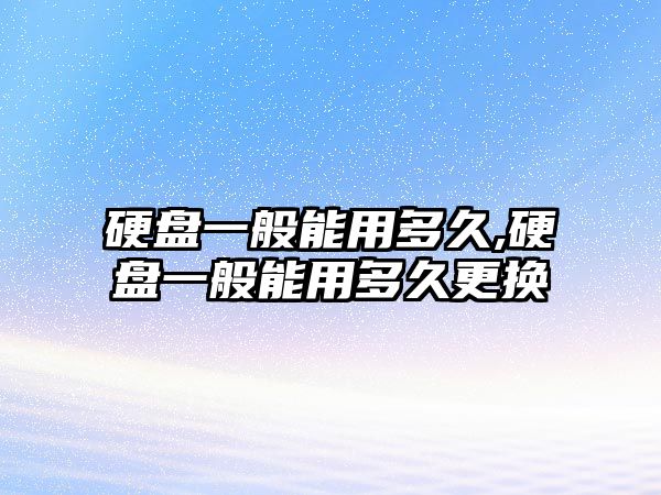 硬盤一般能用多久,硬盤一般能用多久更換