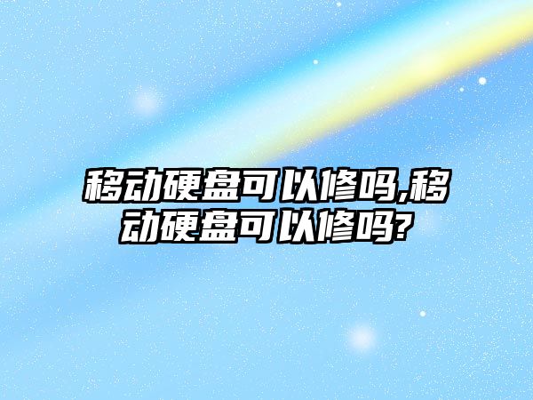 移動硬盤可以修嗎,移動硬盤可以修嗎?