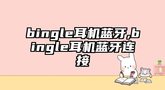 bingle耳機(jī)藍(lán)牙,bingle耳機(jī)藍(lán)牙連接