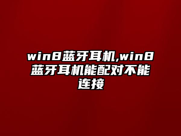 win8藍(lán)牙耳機(jī),win8藍(lán)牙耳機(jī)能配對(duì)不能連接