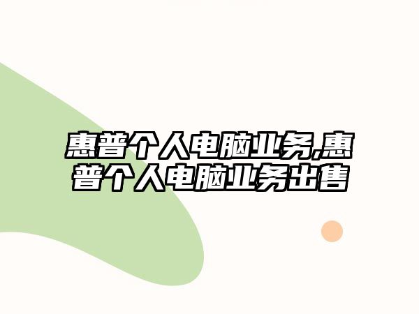 惠普個人電腦業(yè)務,惠普個人電腦業(yè)務出售